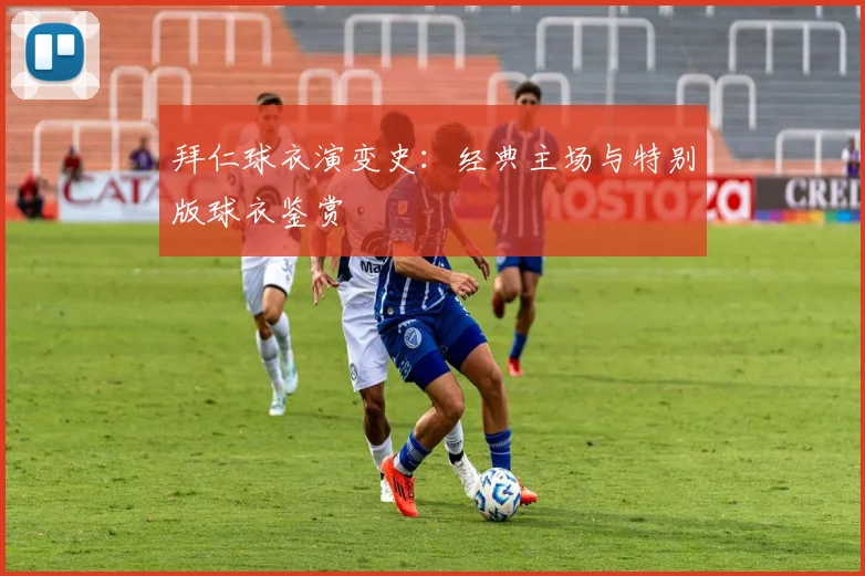 拜仁球衣演变史：经典主场与特别版球衣鉴赏