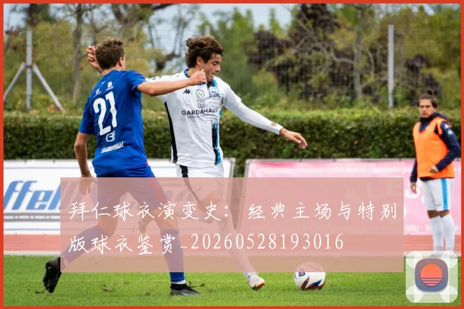 拜仁球衣演变史：经典主场与特别版球衣鉴赏_20260528193016
